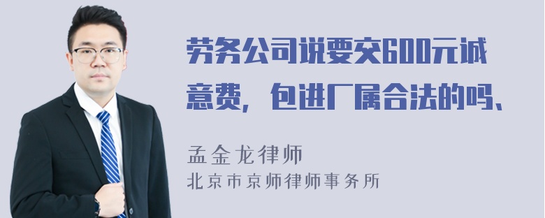 劳务公司说要交600元诚意费，包进厂属合法的吗、