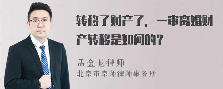 转移了财产了，一审离婚财产转移是如何的？