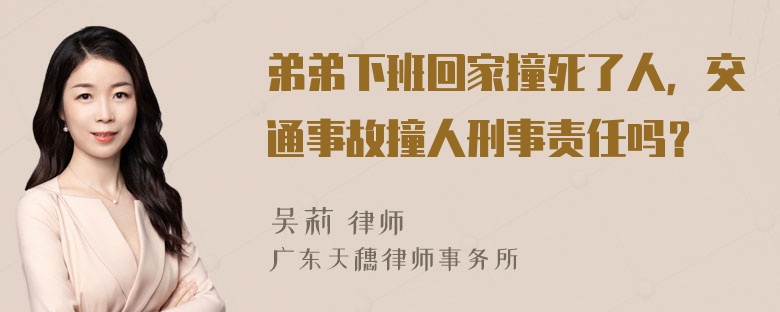 弟弟下班回家撞死了人，交通事故撞人刑事责任吗？