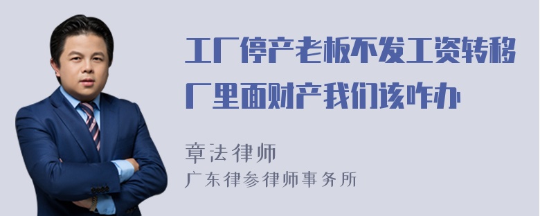 工厂停产老板不发工资转移厂里面财产我们该咋办