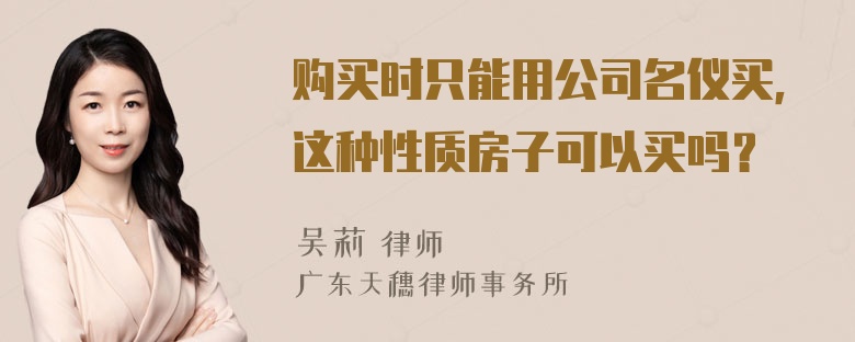 购买时只能用公司名仪买，这种性质房子可以买吗？