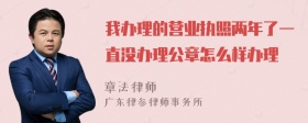 我办理的营业执照两年了一直没办理公章怎么样办理