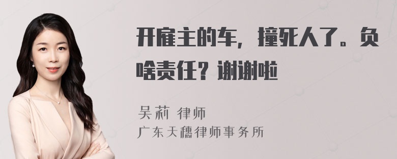 开雇主的车，撞死人了。负啥责任？谢谢啦