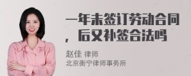 一年未签订劳动合同，后又补签合法吗