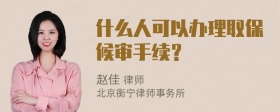 什么人可以办理取保候审手续？