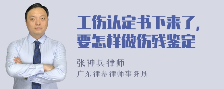 工伤认定书下来了，要怎样做伤残鉴定