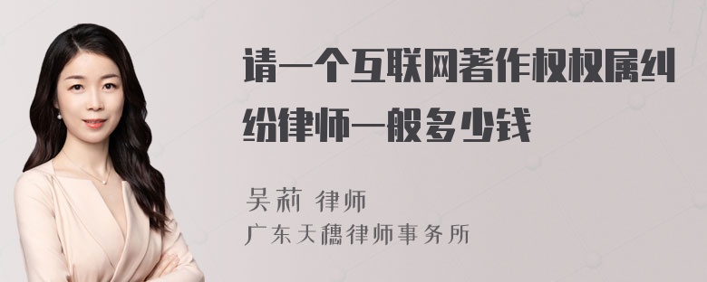 请一个互联网著作权权属纠纷律师一般多少钱