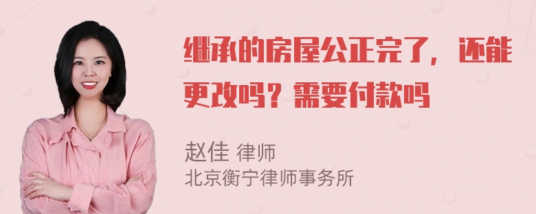 继承的房屋公正完了，还能更改吗？需要付款吗