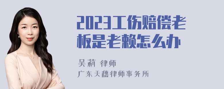 2023工伤赔偿老板是老赖怎么办