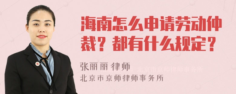 海南怎么申请劳动仲裁？都有什么规定？