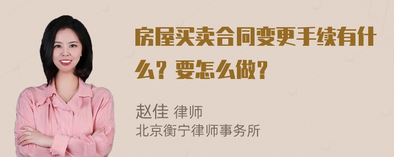 房屋买卖合同变更手续有什么？要怎么做？