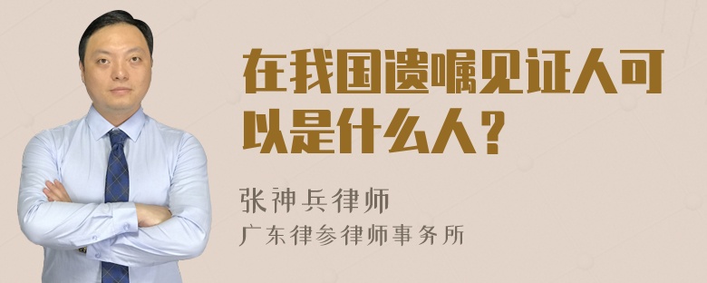 在我国遗嘱见证人可以是什么人？