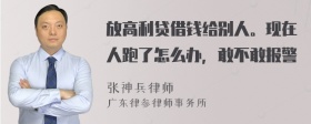 放高利贷借钱给别人。现在人跑了怎么办，敢不敢报警