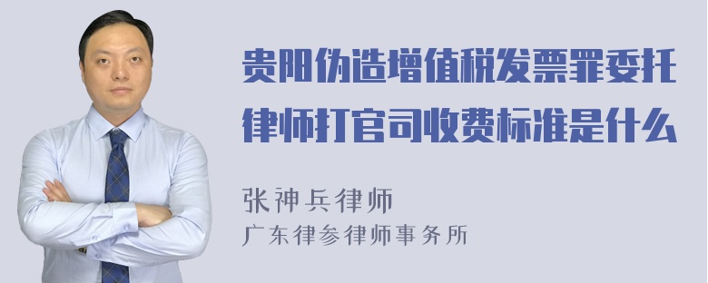 贵阳伪造增值税发票罪委托律师打官司收费标准是什么