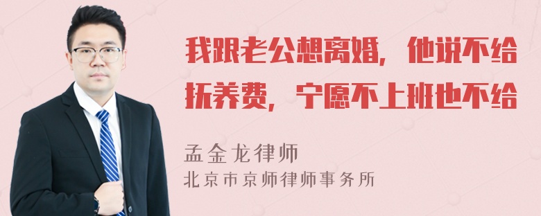 我跟老公想离婚，他说不给抚养费，宁愿不上班也不给