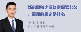 新房网签之后备案需要多久，最新的规定是什么