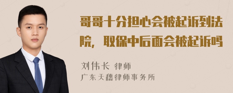 哥哥十分担心会被起诉到法院，取保中后面会被起诉吗