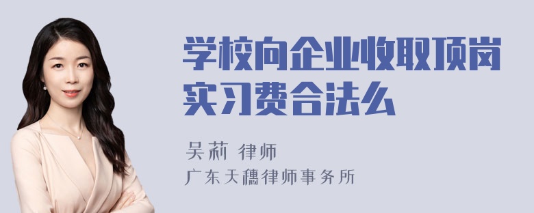 学校向企业收取顶岗实习费合法么