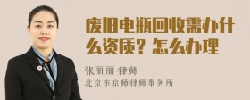 废旧电瓶回收需办什么资质？怎么办理