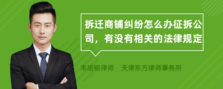 拆迁商铺纠纷怎么办征拆公司，有没有相关的法律规定