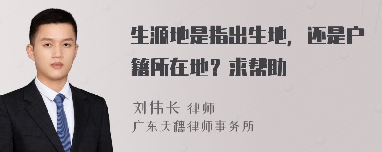 生源地是指出生地，还是户籍所在地？求帮助