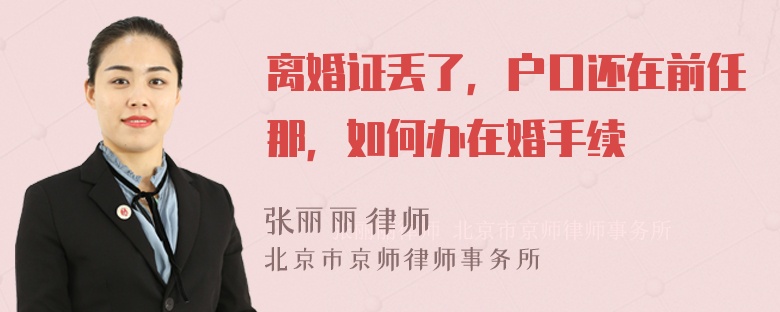 离婚证丢了，户口还在前任那，如何办在婚手续