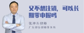 又不想注销，可以长期零申报吗