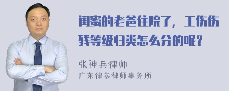 闺蜜的老爸住院了，工伤伤残等级归类怎么分的呢？