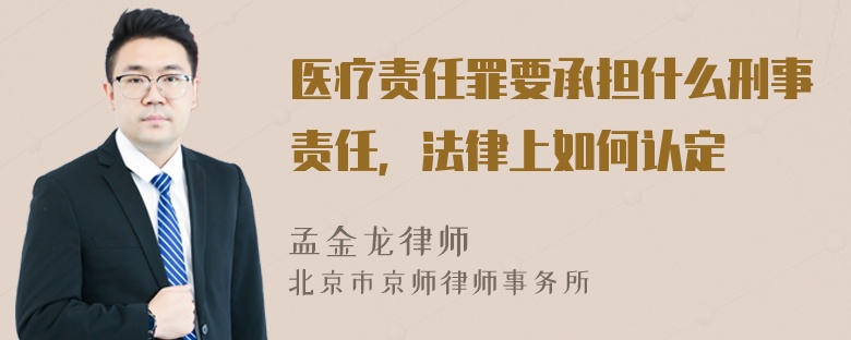 医疗责任罪要承担什么刑事责任，法律上如何认定