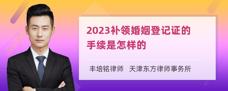 2023补领婚姻登记证的手续是怎样的