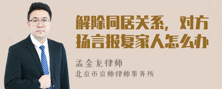 解除同居关系，对方扬言报复家人怎么办