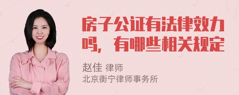 房子公证有法律效力吗，有哪些相关规定