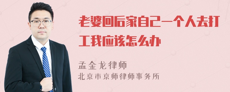 老婆回后家自己一个人去打工我应该怎么办