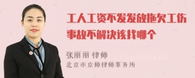 工人工资不发发放拖欠工伤事故不解决该找哪个