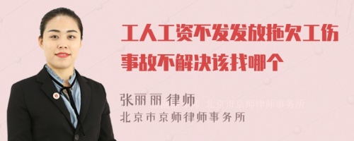 工人工资不发发放拖欠工伤事故不解决该找哪个