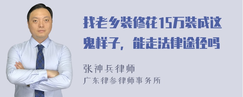 找老乡装修花15万装成这鬼样子，能走法律途径吗