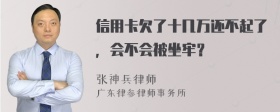 信用卡欠了十几万还不起了，会不会被坐牢？