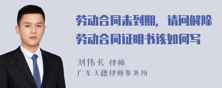 劳动合同未到期，请问解除劳动合同证明书该如何写