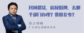 民间借贷，房屋抵押，去那个部门办理？费用多少？