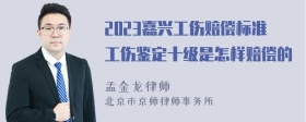 2023嘉兴工伤赔偿标准工伤鉴定十级是怎样赔偿的