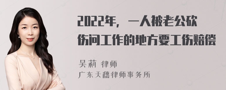 2022年，一人被老公砍伤问工作的地方要工伤赔偿