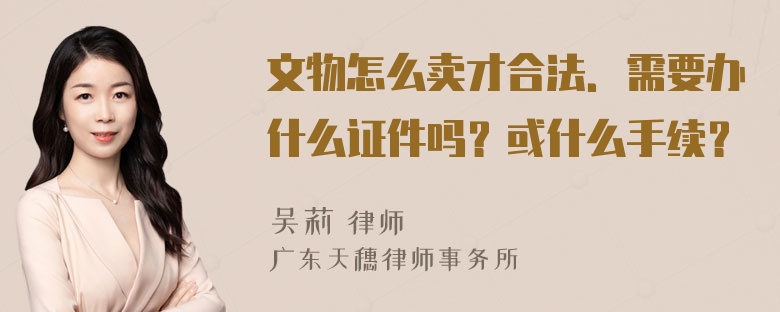 文物怎么卖才合法．需要办什么证件吗？或什么手续？