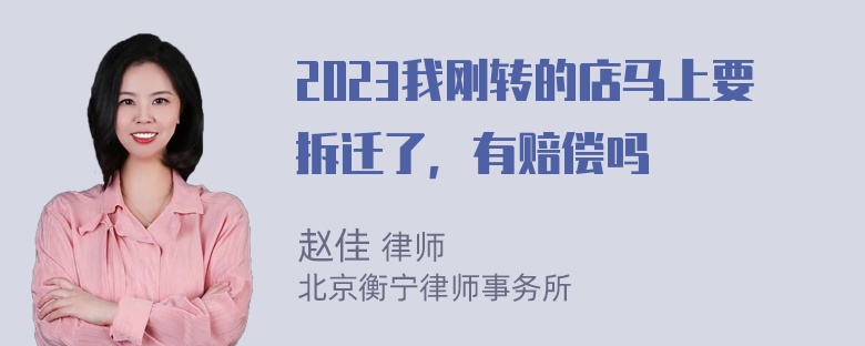 2023我刚转的店马上要拆迁了，有赔偿吗