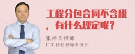 工程分包合同不含税，有什么规定呢？