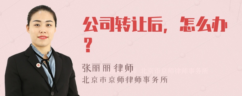 公司转让后，怎么办？