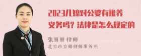 2023儿媳对公婆有赡养义务吗？法律是怎么规定的