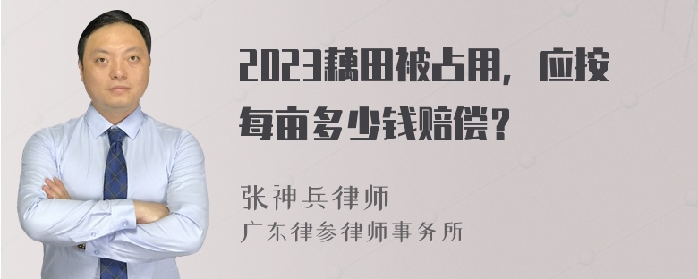 2023藕田被占用，应按每亩多少钱赔偿？