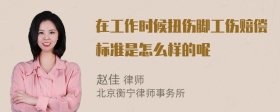 在工作时候扭伤脚工伤赔偿标准是怎么样的呢