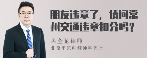 朋友违章了，请问常州交通违章扣分吗？