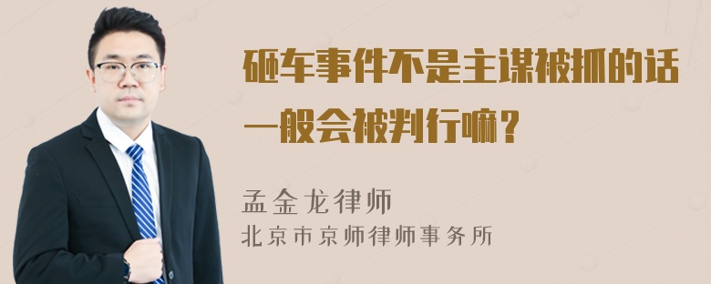 砸车事件不是主谋被抓的话一般会被判行嘛？